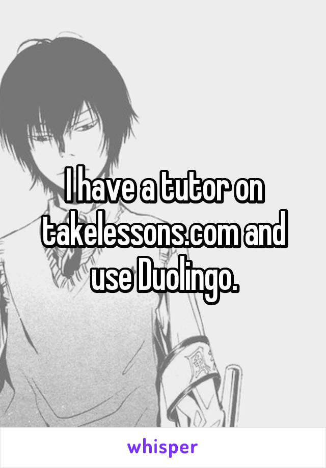 I have a tutor on takelessons.com and use Duolingo.