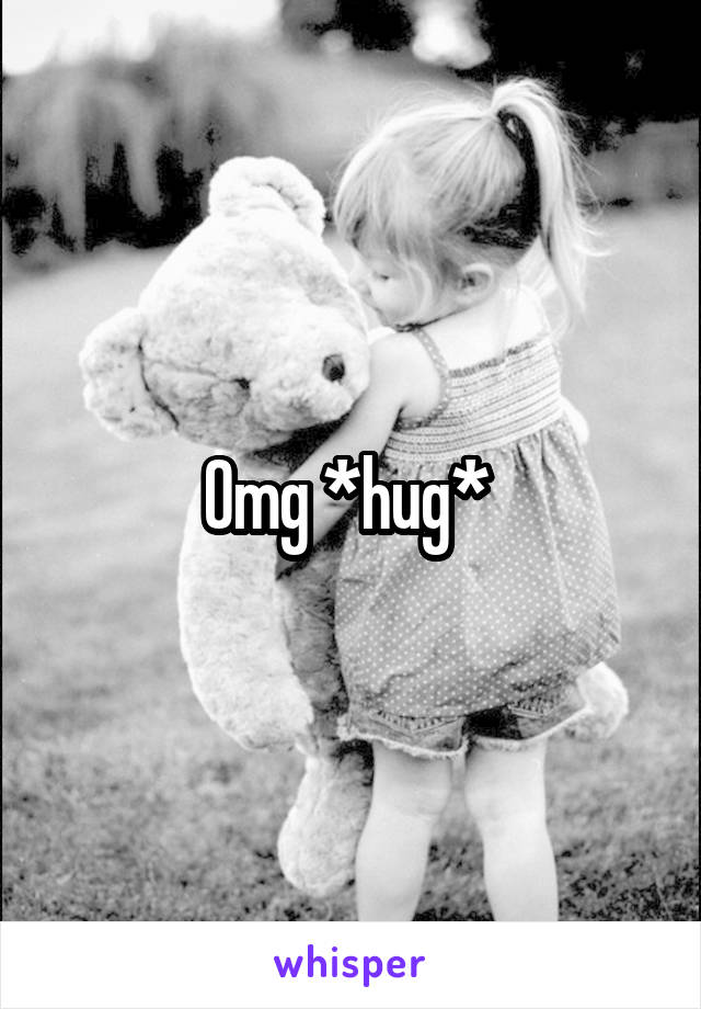 Omg *hug* 