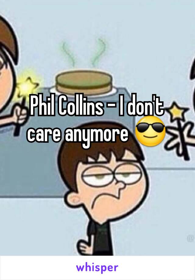 Phil Collins - I don't care anymore 😎