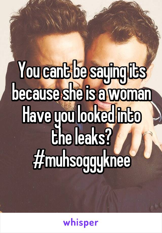 You cant be saying its because she is a woman
Have you looked into the leaks?
#muhsoggyknee