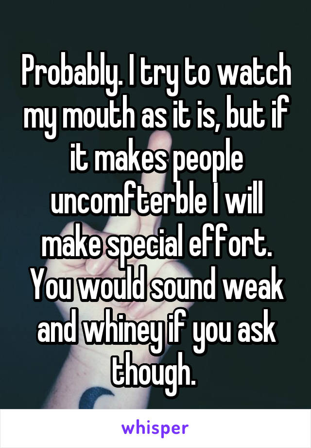 Probably. I try to watch my mouth as it is, but if it makes people uncomfterble I will make special effort. You would sound weak and whiney if you ask though. 