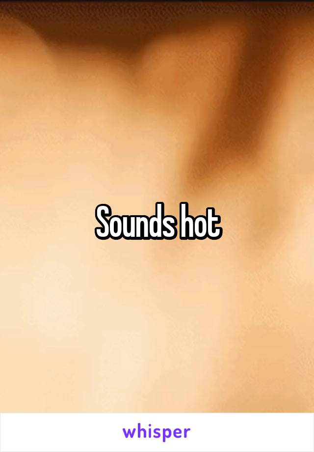 Sounds hot