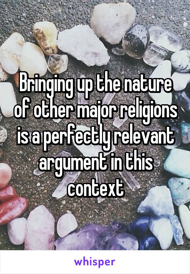 Bringing up the nature of other major religions is a perfectly relevant argument in this context