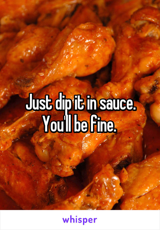 Just dip it in sauce. You'll be fine. 
