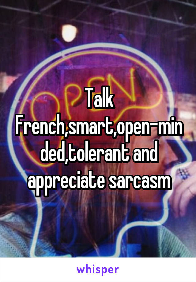 Talk French,smart,open-minded,tolerant and appreciate sarcasm
