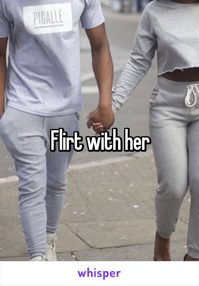 Flirt with her