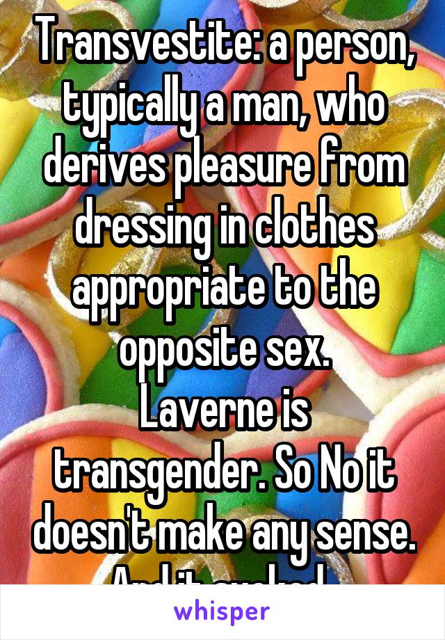Transvestite: a person, typically a man, who derives pleasure from dressing in clothes appropriate to the opposite sex.
Laverne is transgender. So No it doesn't make any sense. And it sucked. 