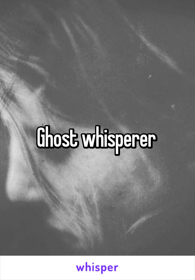 Ghost whisperer 