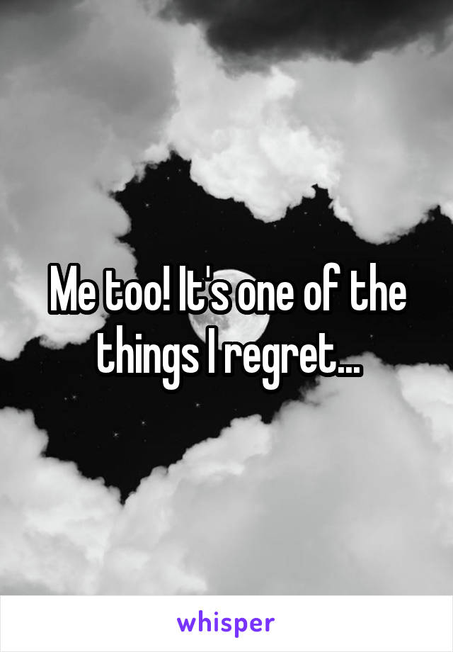 Me too! It's one of the things I regret...