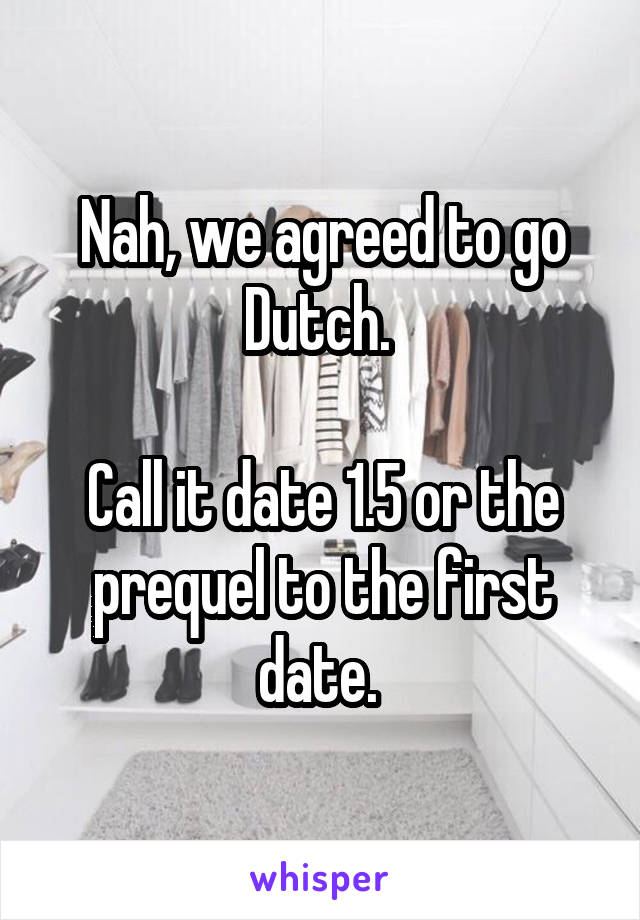 Nah, we agreed to go Dutch. 

Call it date 1.5 or the prequel to the first date. 