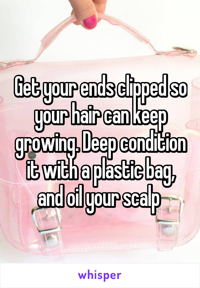 Get your ends clipped so your hair can keep growing. Deep condition it with a plastic bag, and oil your scalp 