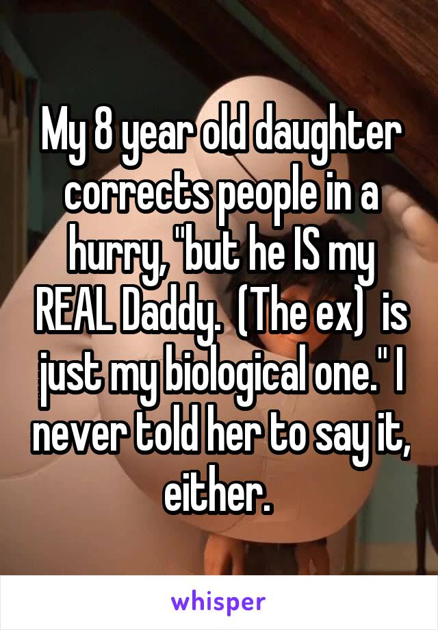 My 8 year old daughter corrects people in a hurry, "but he IS my REAL Daddy.  (The ex)  is just my biological one." I never told her to say it, either. 