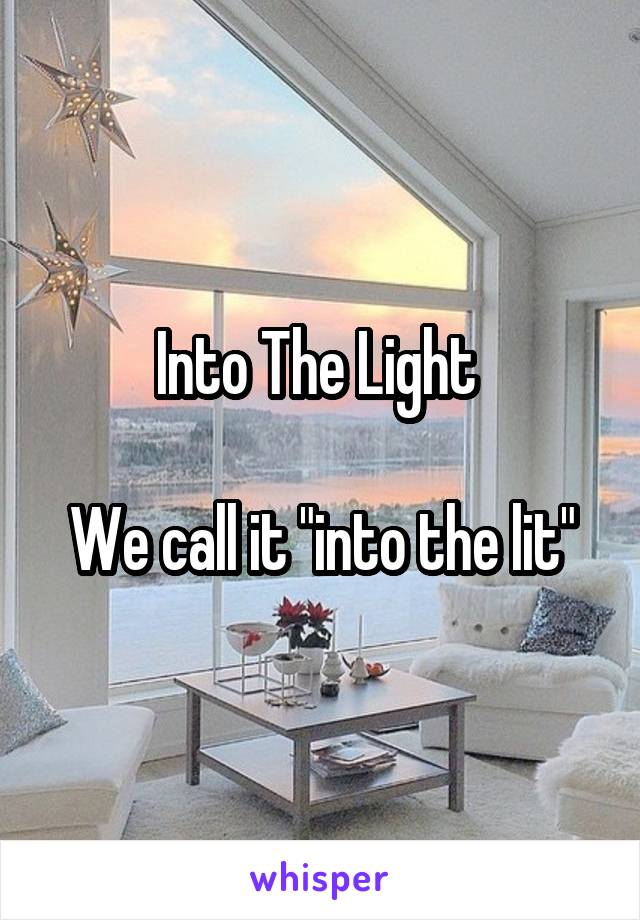 Into The Light 

We call it "into the lit"