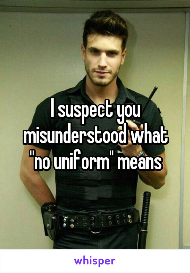 I suspect you misunderstood what "no uniform" means