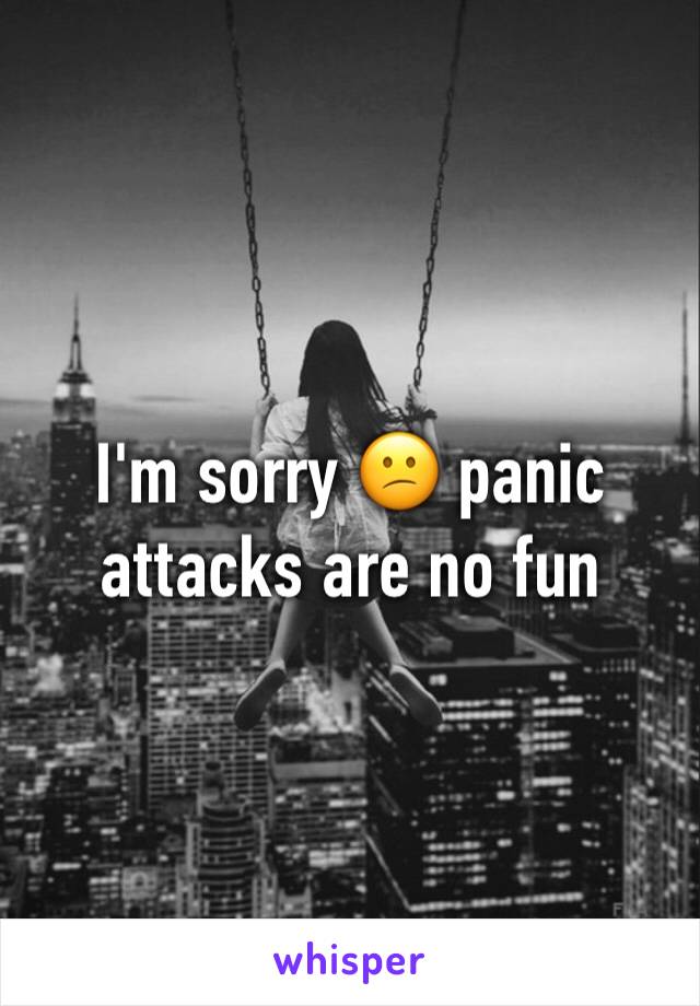 I'm sorry 😕 panic attacks are no fun