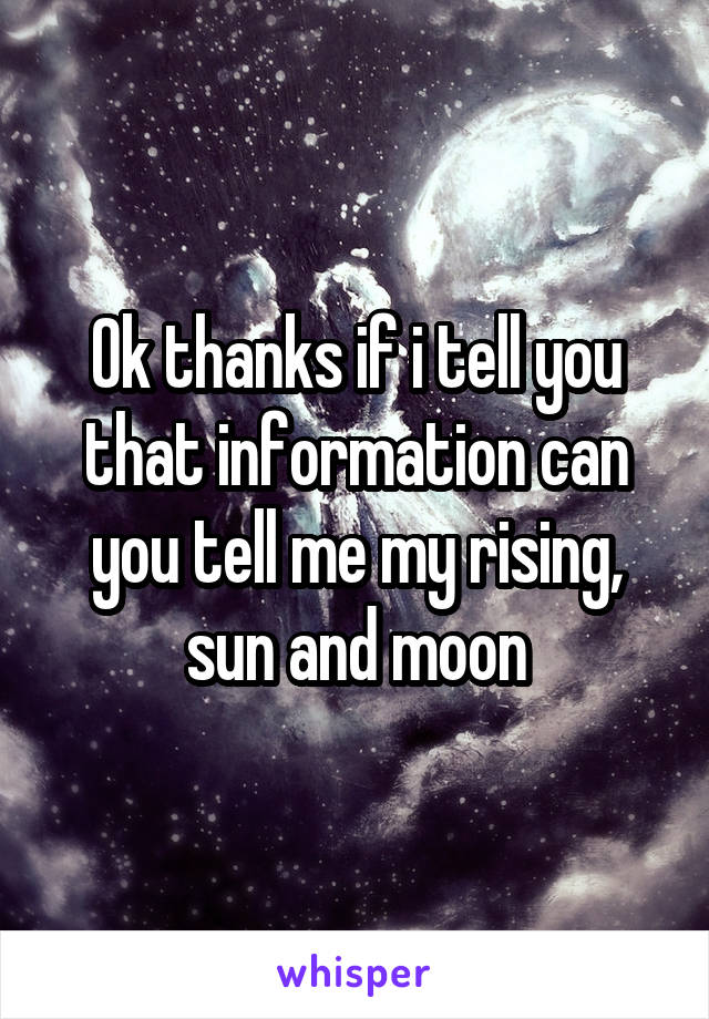 Ok thanks if i tell you that information can you tell me my rising, sun and moon
