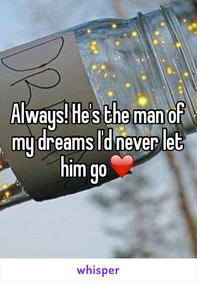 Always! He's the man of my dreams I'd never let him go❤️️