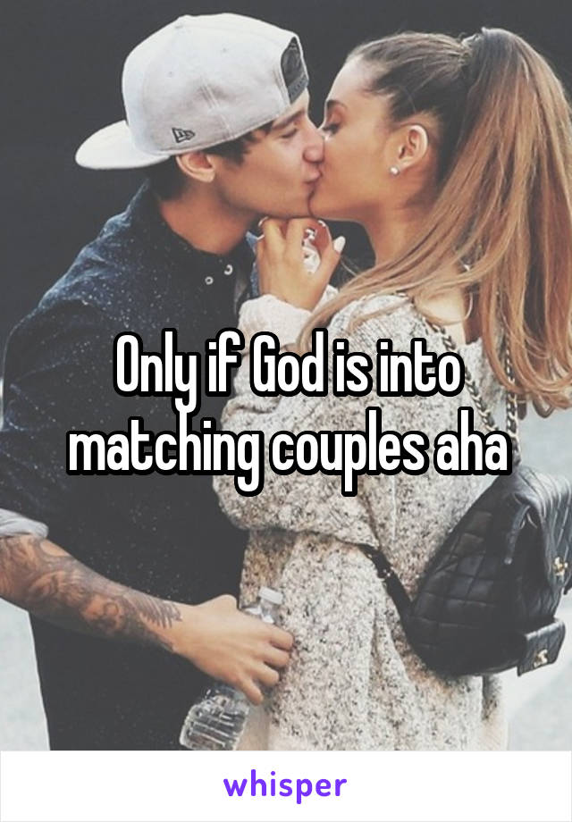 Only if God is into matching couples aha