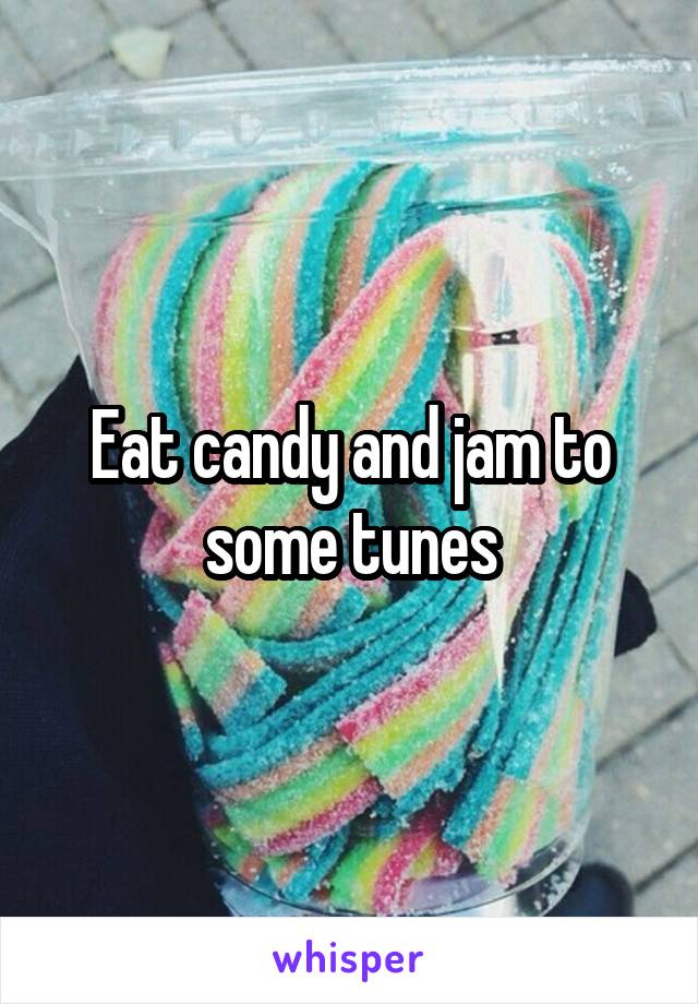 Eat candy and jam to some tunes