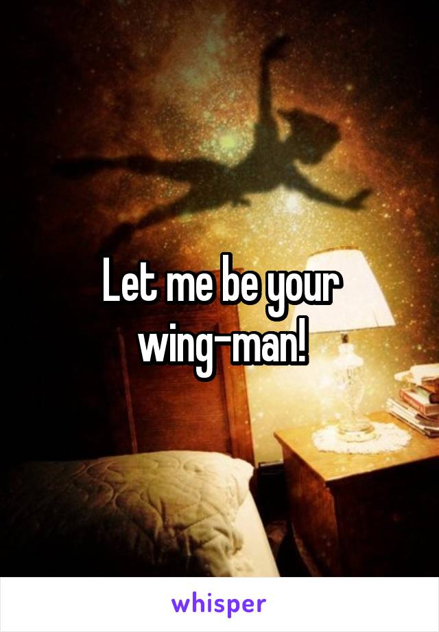 Let me be your wing-man!