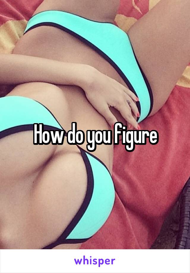 How do you figure
