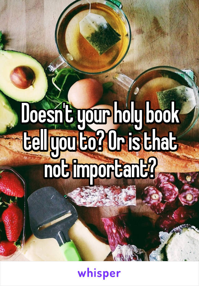 Doesn't your holy book tell you to? Or is that not important?