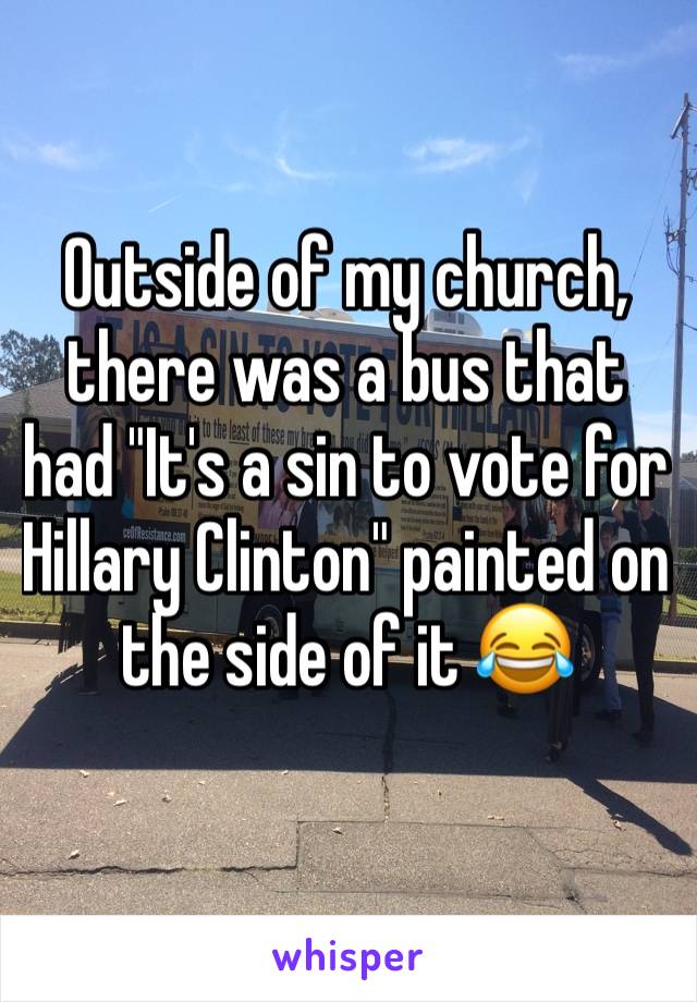 Outside of my church, there was a bus that had "It's a sin to vote for Hillary Clinton" painted on the side of it 😂
