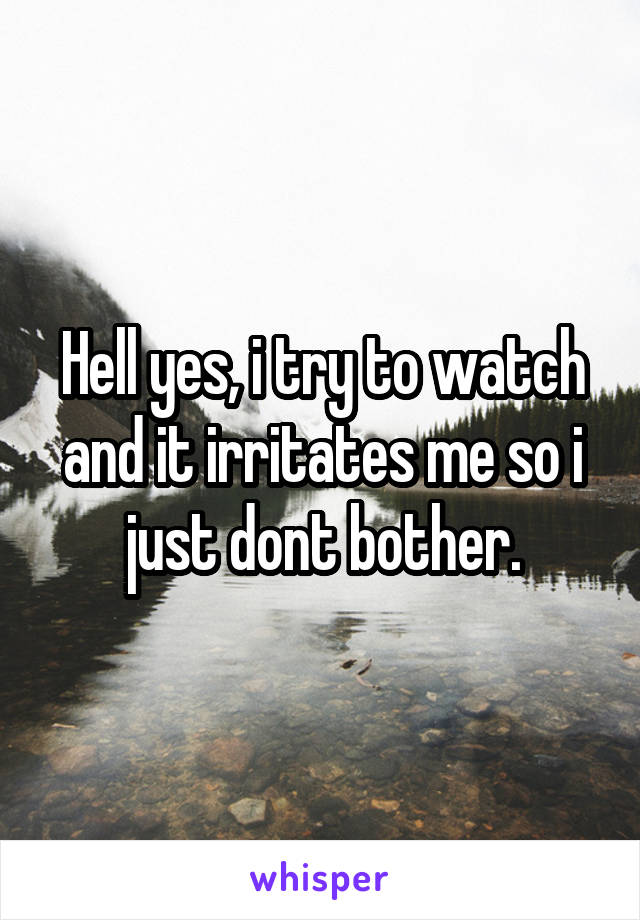Hell yes, i try to watch and it irritates me so i just dont bother.