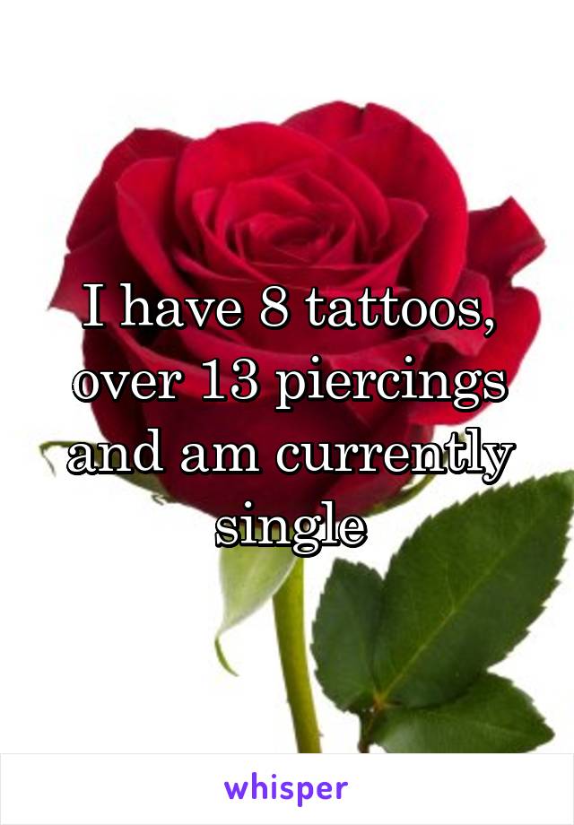 I have 8 tattoos, over 13 piercings and am currently single