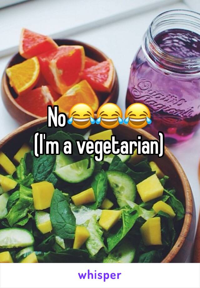 No😂😂😂
(I'm a vegetarian)