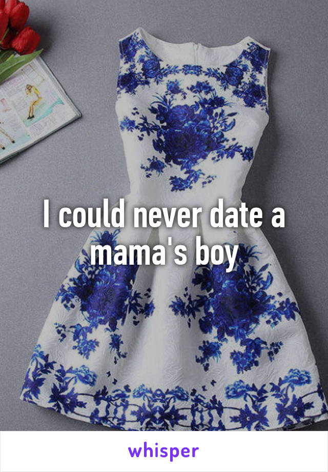 I could never date a mama's boy