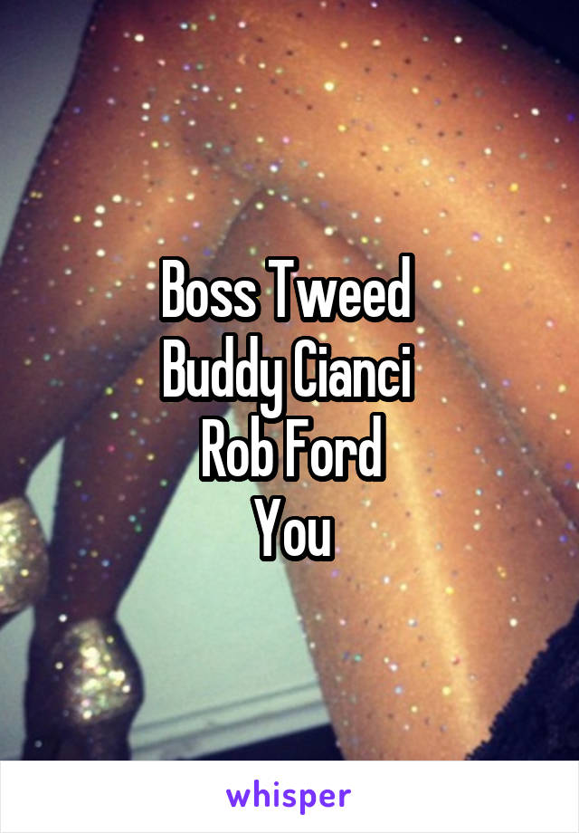 Boss Tweed 
Buddy Cianci 
Rob Ford
You