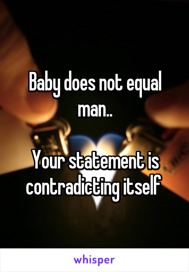 Baby does not equal man..

Your statement is contradicting itself 