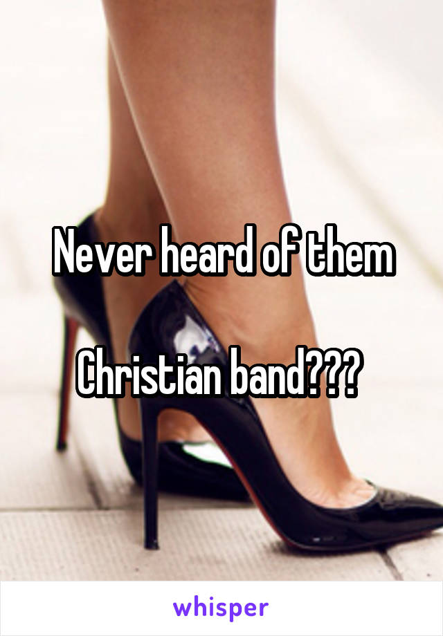 Never heard of them

Christian band??? 