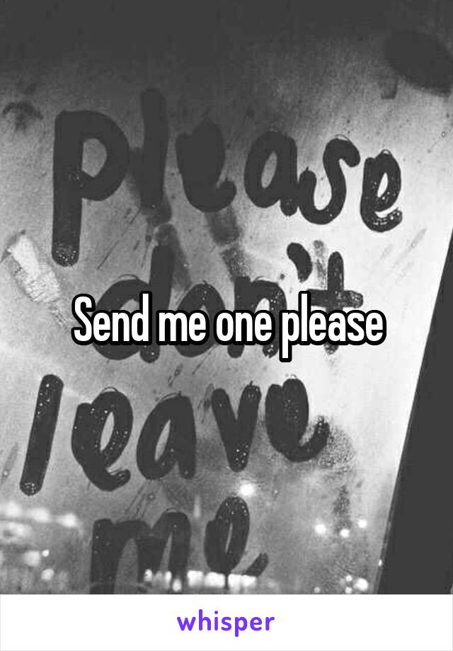 Send me one please
