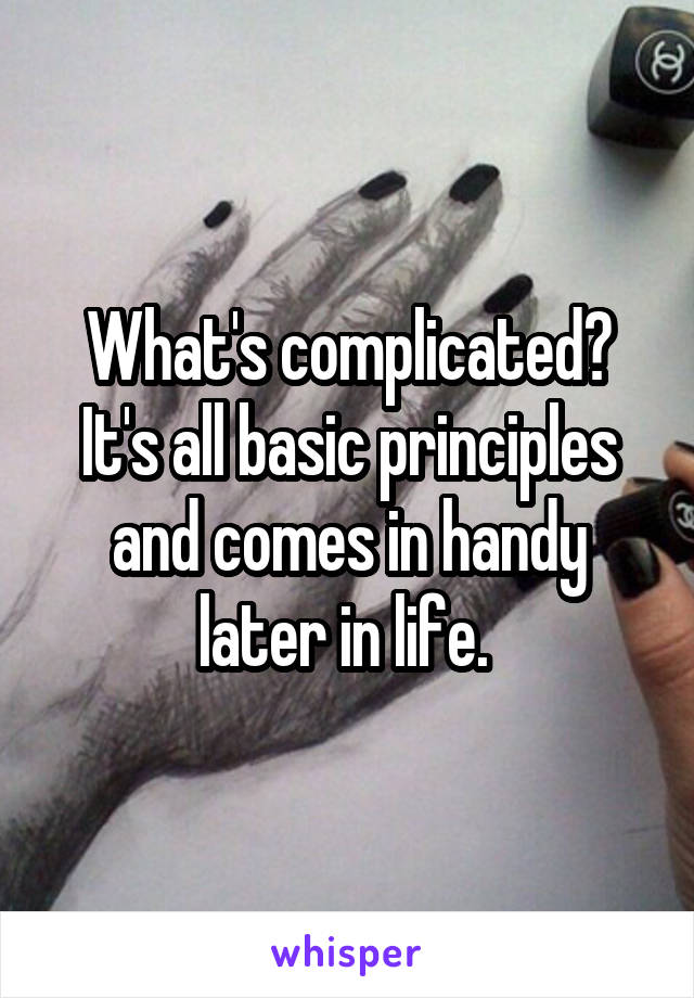 What's complicated? It's all basic principles and comes in handy later in life. 