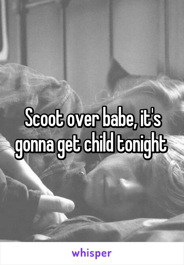 Scoot over babe, it's gonna get child tonight 