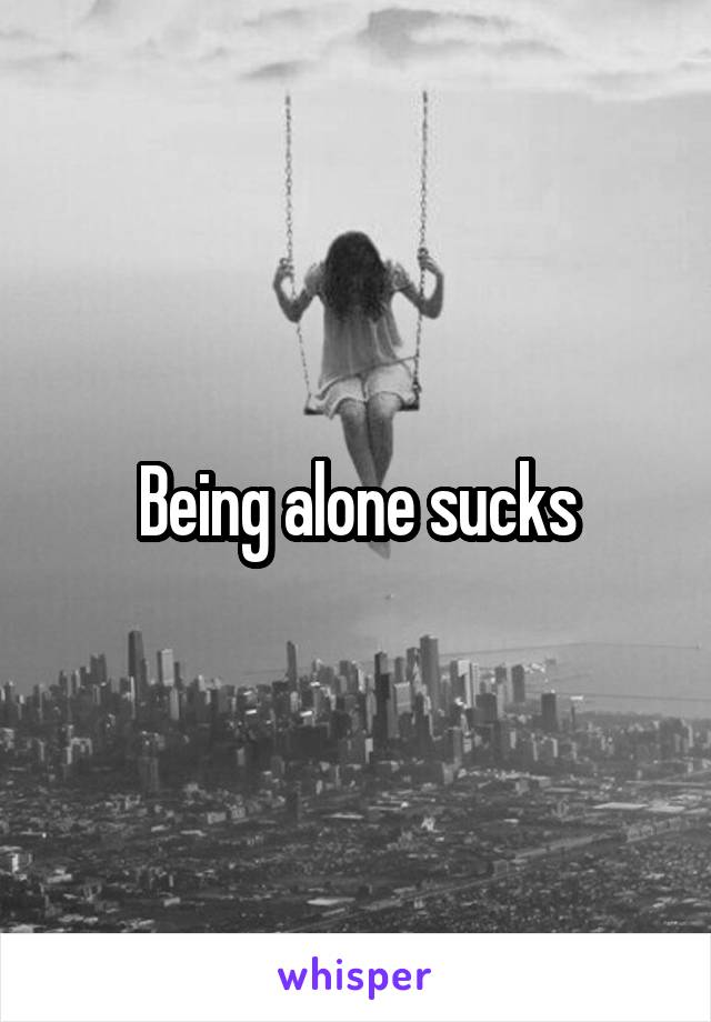 Being alone sucks