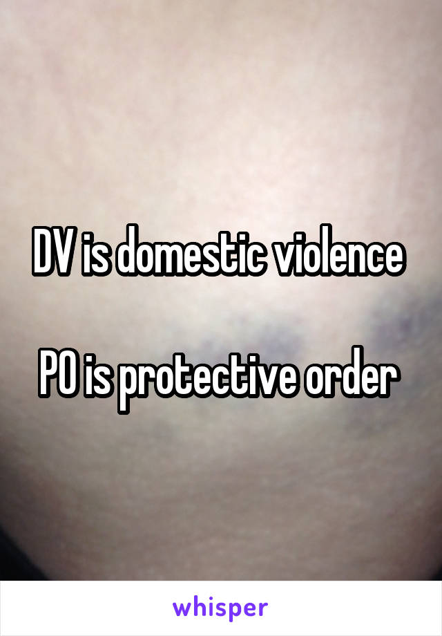 DV is domestic violence 

PO is protective order 