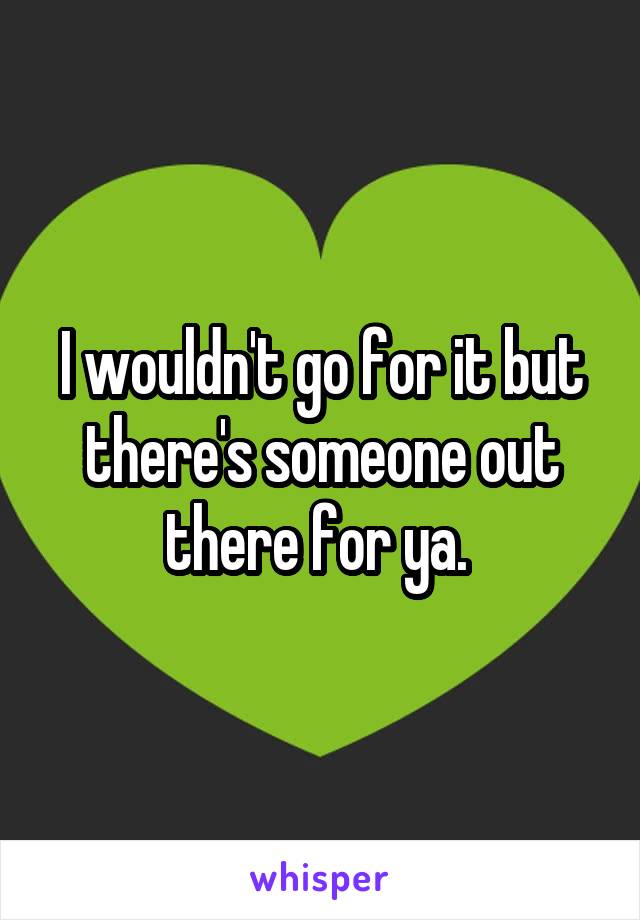 I wouldn't go for it but there's someone out there for ya. 