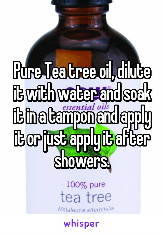 Pure Tea tree oil, dilute it with water and soak it in a tampon and apply it or just apply it after showers.