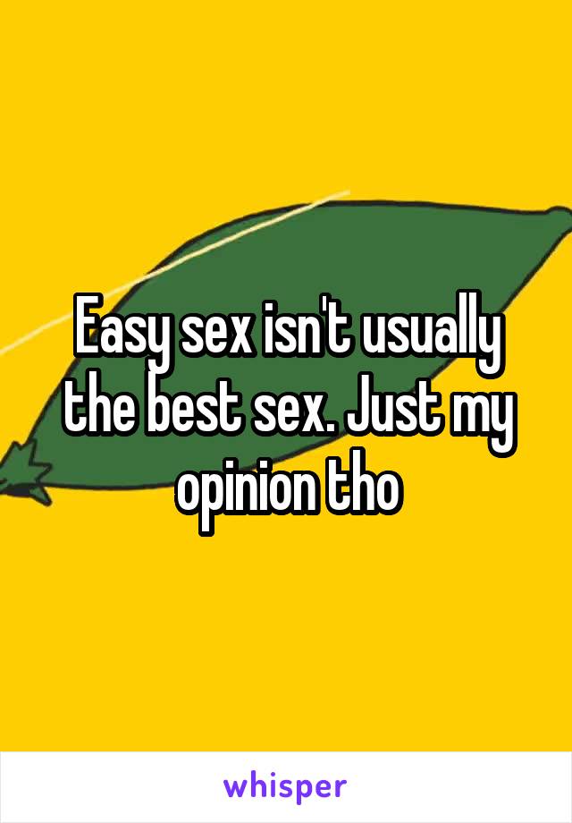 Easy sex isn't usually the best sex. Just my opinion tho