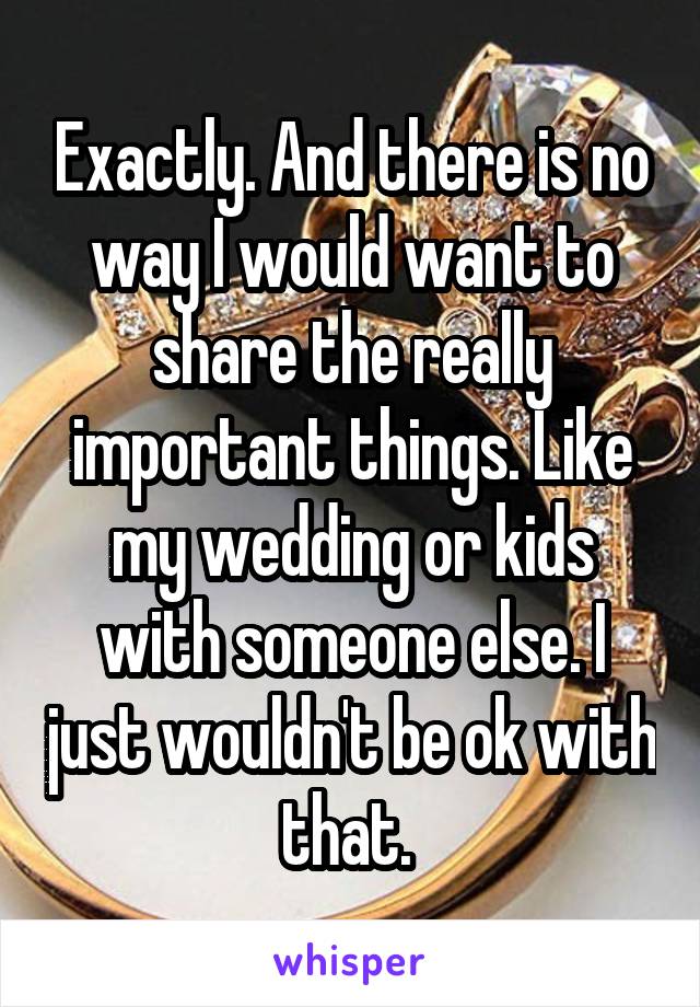 Exactly. And there is no way I would want to share the really important things. Like my wedding or kids with someone else. I just wouldn't be ok with that. 