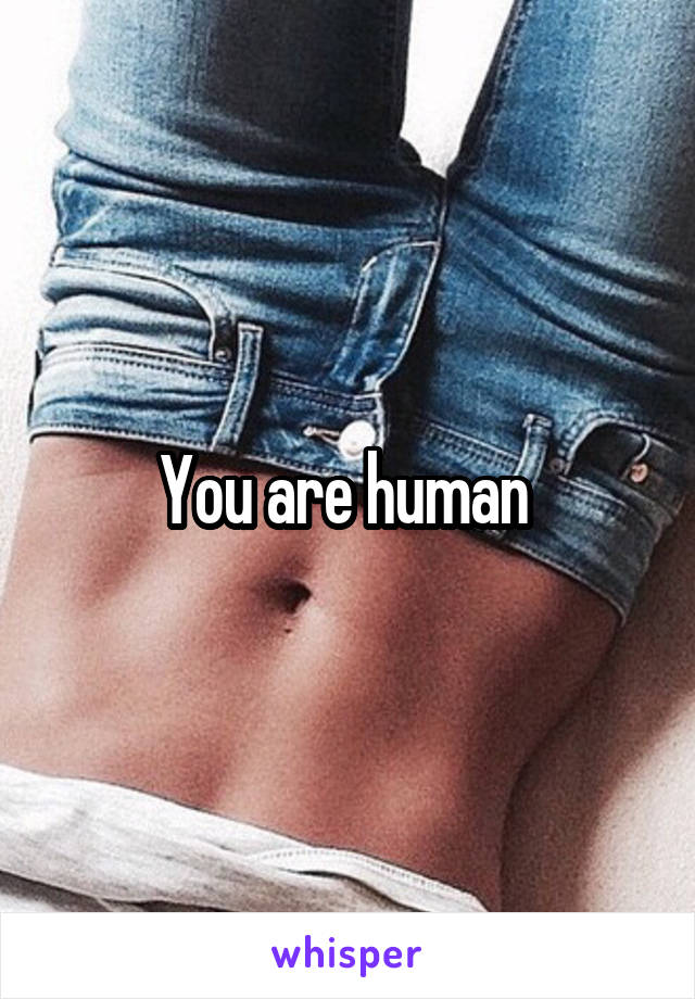 You are human 