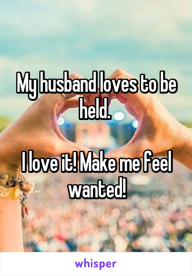 My husband loves to be held. 

I love it! Make me feel wanted!