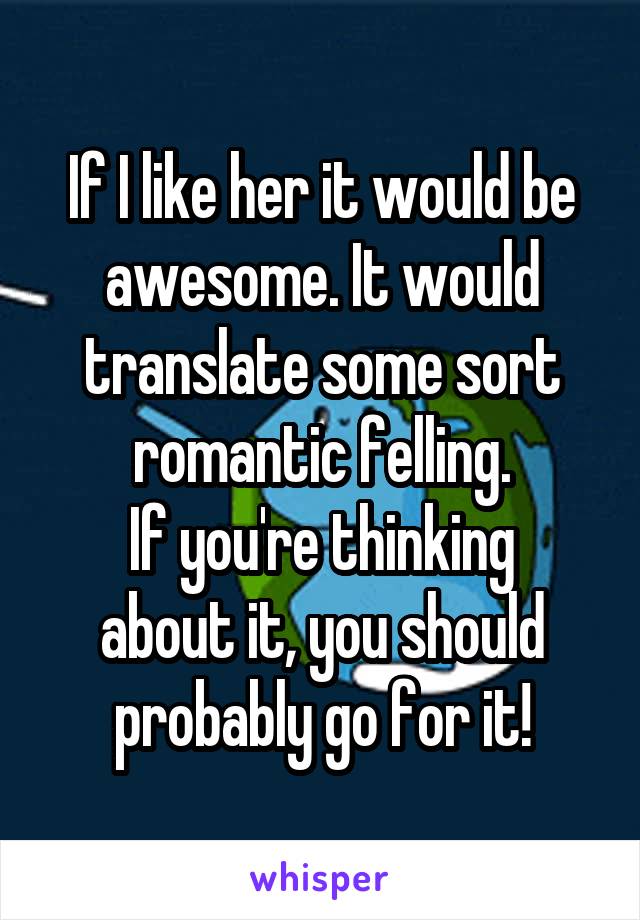 If I like her it would be awesome. It would translate some sort
romantic felling.
If you're thinking about it, you should probably go for it!