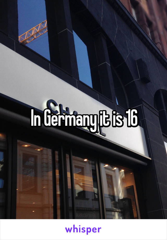 In Germany it is 16