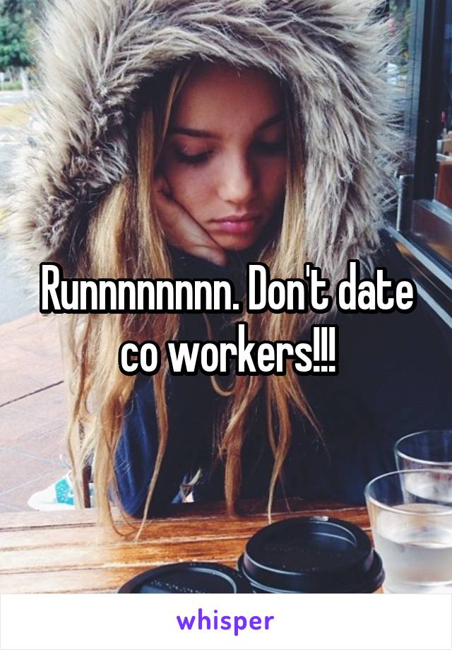 Runnnnnnnn. Don't date co workers!!!