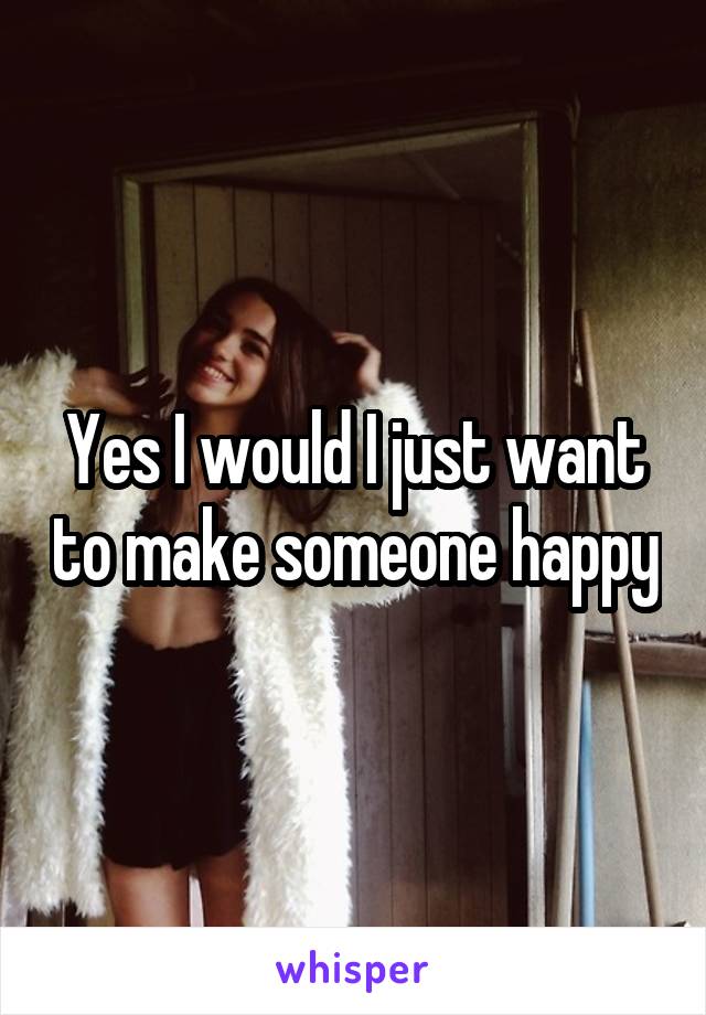 Yes I would I just want to make someone happy