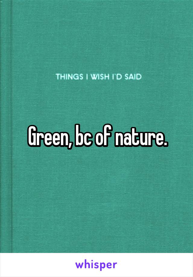 Green, bc of nature.